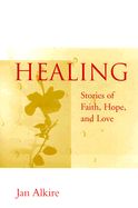 Item #575684 Healing: Stories of Faith, Hope, and Love. Jan Alkire