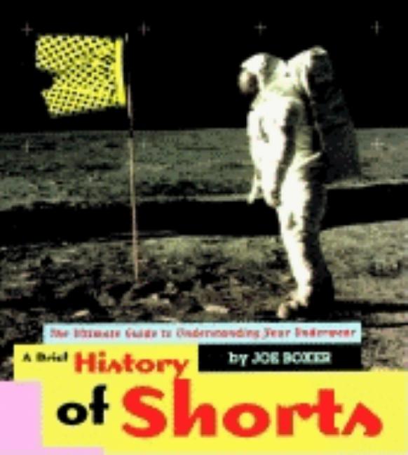 Item #278295 A Brief History of Shorts, The Ultimate Guide to Understanding Your Underwear. Joe...
