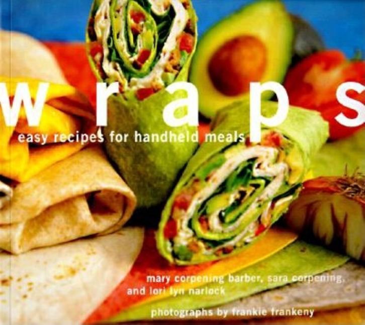 Item #561786 Wraps: Easy Recipes for Handheld Meals. Mary Corpening Barber, Lori Lyn, Sara...