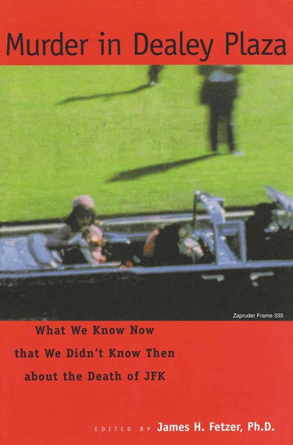 Item #281248 Murder in Dealey Plaza: What We Know Now that We Didn't Know Then. James H. Fetzer