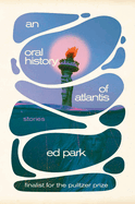 Oral History of Atlantis: Stories. Ed Park.