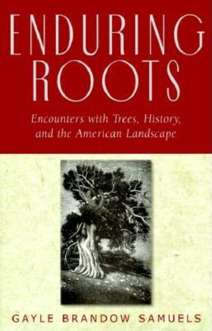 Item #557428 Enduring Roots: Encounters with Trees, History, and the American Landscape. Gayle...