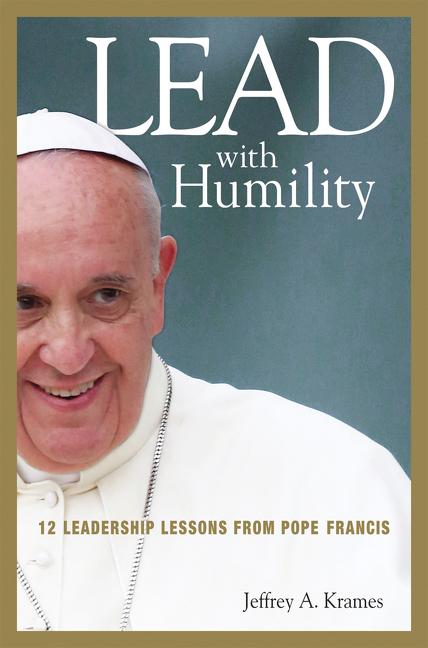 Item #554618 Lead with Humility: 12 Leadership Lessons from Pope Francis. Jeffrey Krames