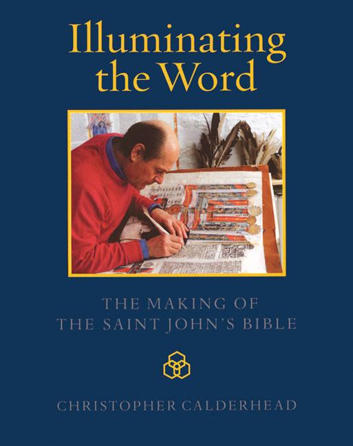 Item #541899 Illuminating the Word: The Making of The Saint John's Bible. Christopher Calderhead