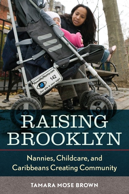 Item #575499 Raising Brooklyn: Nannies, Childcare, and Caribbeans Creating Community. Tamara Mose...
