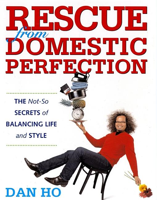 Item #286594 Rescue from Domestic Perfection: The Not-So Secrets of Balancing Life and Style. Dan Ho