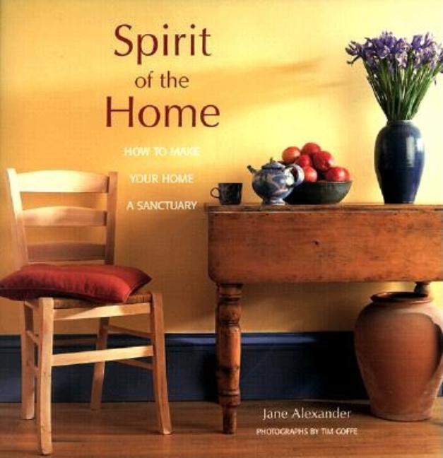 Item #469206 Spirit of the Home: How to Make Your Home a Sanctuary. Jane Alexander