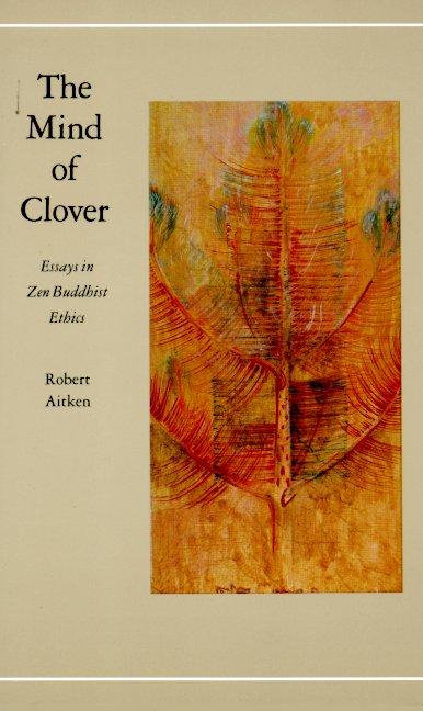 Item #571711 The Mind of Clover: Essays in Zen Buddhist Ethics. Robert Aitken