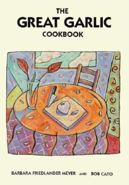 Item #542881 The Great Garlic Cookbook. Barbara Friedlander Meyer, Bob, Cato