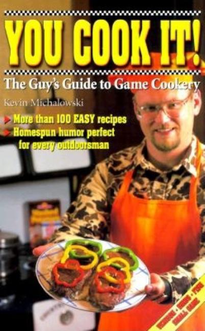 Item #546478 You Cook It!: The Guy's Guide to Game Cookery. Kevin Michalowski