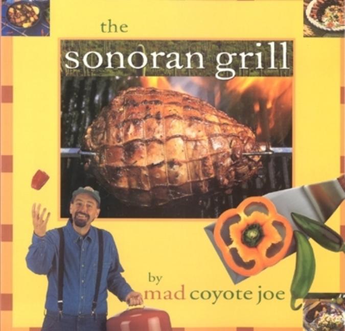 Item #542738 The Sonoran Grill (Cookbooks and Restaurant Guides). Mad Coyote Joe