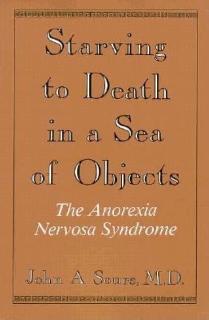 Item #301296 Starving to Death in a Sea of Objects: The Anorexia Nervosa Syndrome. John Sours
