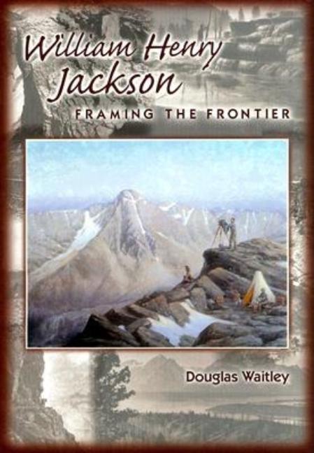 Item #302935 William Henry Jackson: Framing the Frontier. Douglas Waitley