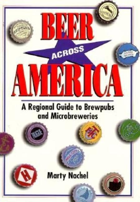 Item #518343 Beer Across America: A Regional Guide to Brewpubs and Microbreweries. Marty Nachel