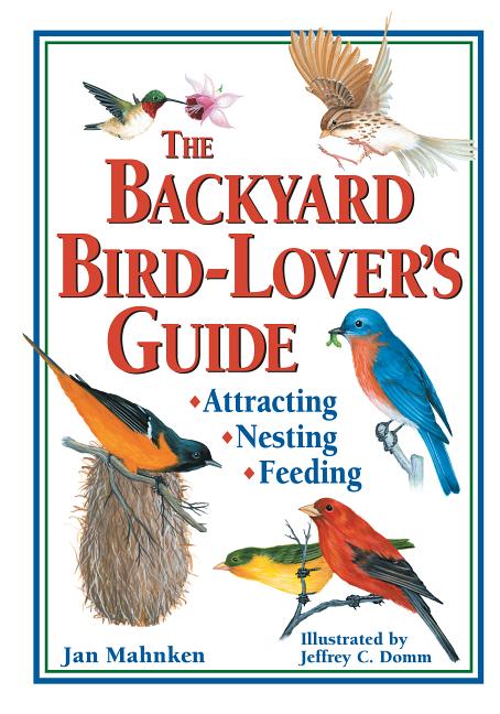 Item #306018 The Backyard Bird-Lover's Guide: Attracting, Nesting, Feeding. Jan Mahnken