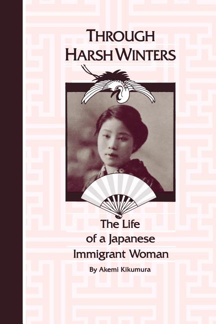 Item #535115 Through Harsh Winters: The Life of a Japanese Immigrant Woman. Akemi Kikumura
