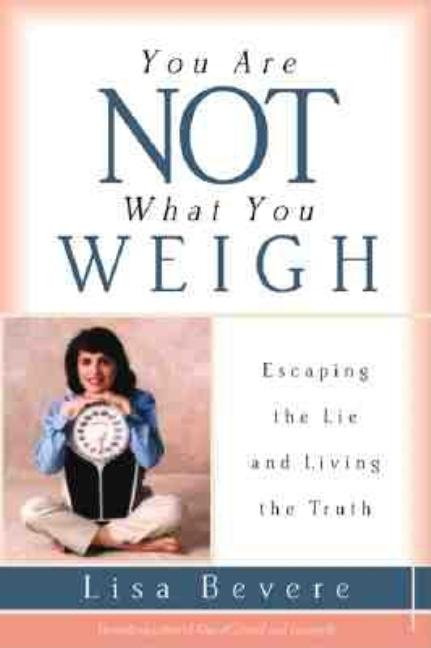 Item #306750 You Are Not What You Weigh: Escaping the Lie and Living the Truth. Lisa Bevere