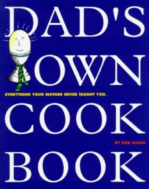 Item #511073 Dad's Own Cookbook: Everything Your Mother Never Taught You. Bob Sloan