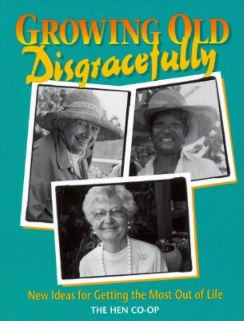 Item #541452 Growing Old Disgracefully: New Ideas for Getting the Most Out of Life. Hen Co-Op