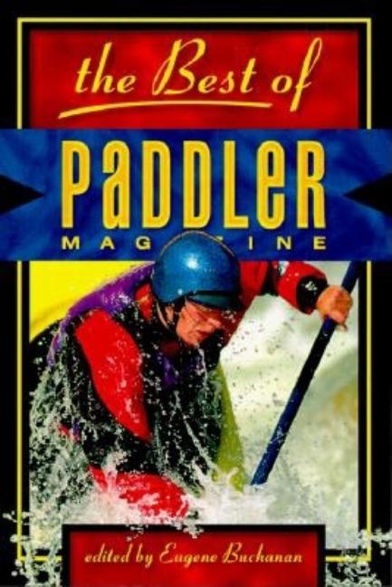 Item #544436 The Best of Paddler Magazine: Stories from the World's Premier Canoeing, Kayaking...