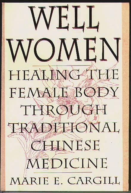 Item #541434 Well Women: Healing the Female Body Through Traditional Chinese Medicine. Marie E....