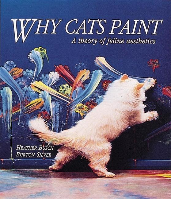 Item #312406 Why Cats Paint: A Theory of Feline Aesthetics. Heather Busch, Burton, Silver