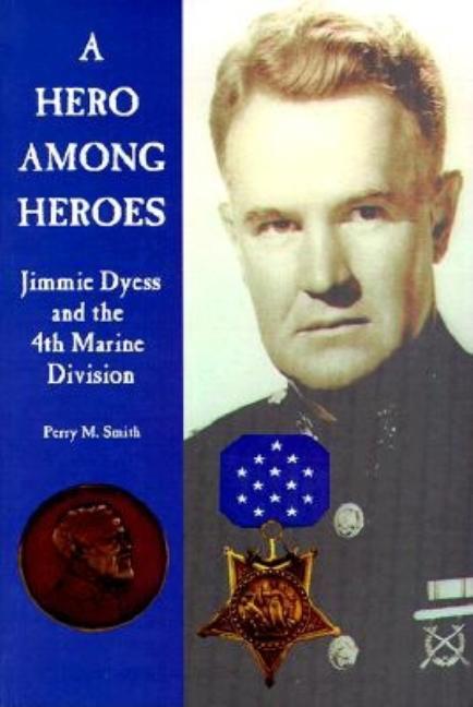 Item #557127 A Hero Among Heroes: Jimmie Dyess and the 4th Marine Division. Perry M. Smith