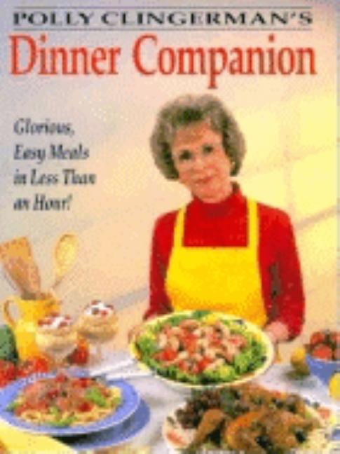 Item #522075 Polly Clingerman's Dinner Companion: Glorious, Easy Meals in Less Than an Hour....