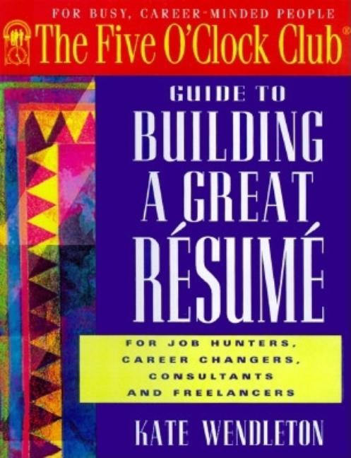 Item #320238 Guide to Building a Great Resume (Five O'Clock Club). Kate Wendleton