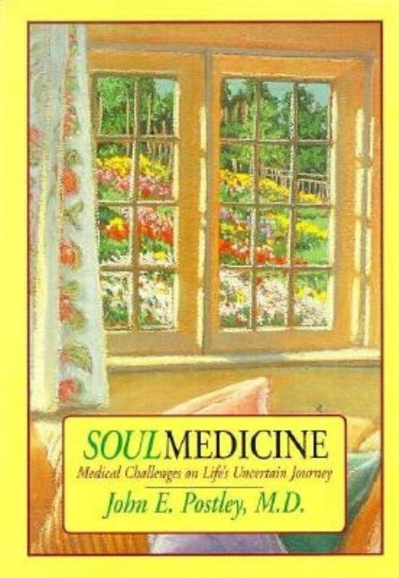 Item #547397 Soul Medicine: Medical Challenges on Life's Uncertain Journey. John E. M. D. Postley