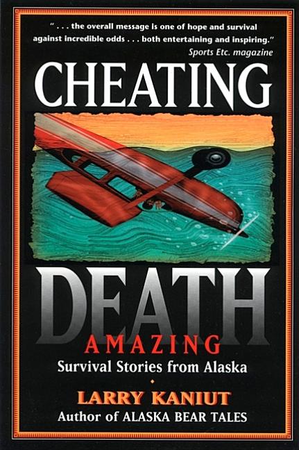 Item #566142 Cheating Death: Amazing Survival Stories from Alaska. Larry Kaniut