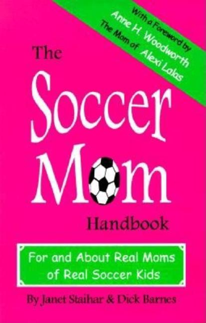 Item #323132 The Soccer Mom Handbook: For and About Real Moms of Real Soccer Kids. Janet Staihar,...