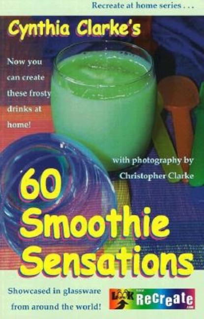 Item #323345 Cynthia Clarke's 60 Smoothie Sensations (Recreate at Home Series). Cynthia Clarke,...