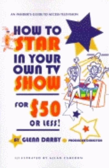 Item #494343 How to Star In Your Own TV Show for $50 or Less: An Insider's Guide to Public...