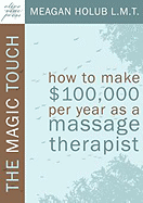 Item #579861 The Magic Touch: How to make $100,000 per year as a Massage Therapist; simple and...