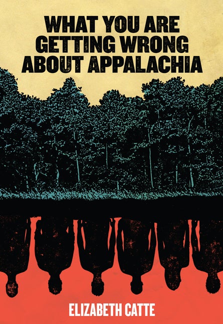 What You Are Getting Wrong about Appalachia. Elizabeth Catte.