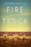 Item #573132 Fire on the Track: Betty Robinson and the Triumph of the Early Olympic Women....