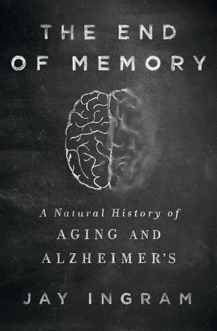 Item #329601 The End of Memory: A Natural History of Aging and Alzheimer’s. Jay Ingram