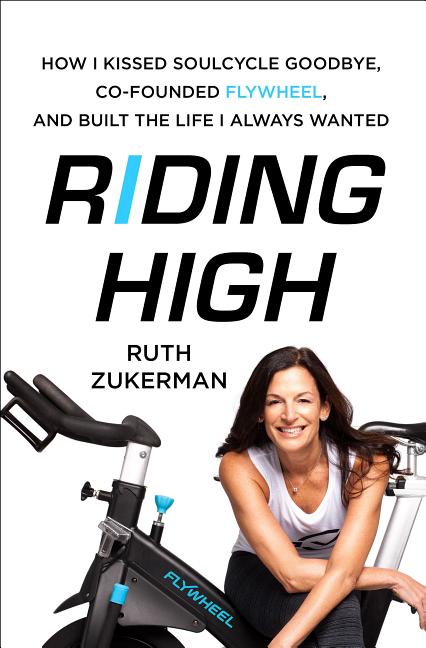 Item #519391 Riding High: How I Kissed SoulCycle Goodbye, Co-Founded Flywheel, and Built the Life...