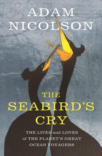 Item #514159 The Seabird's Cry: The Lives and Loves of the Planet's Great Ocean Voyagers. Adam...
