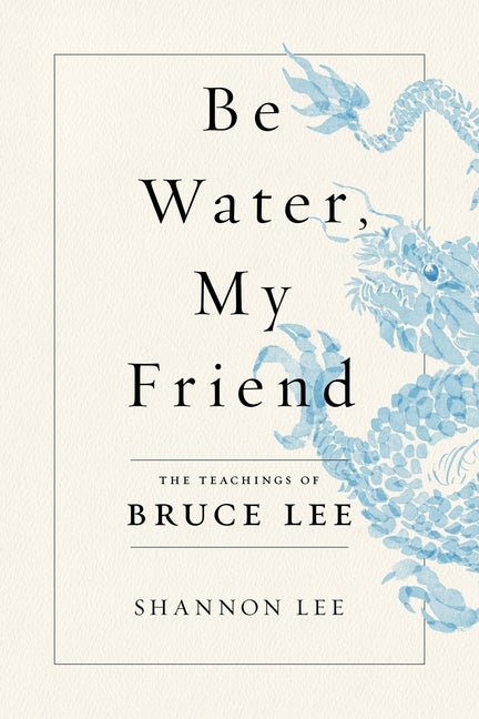 Item #616695 Be Water, My Friend: The Teachings of Bruce Lee. Shannon Lee