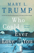 Item #582465 Who Could Ever Love You: A Family Memoir. Mary L. Trump PhD