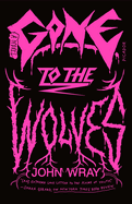 Gone to the Wolves: A Novel. John Wray.