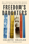 Freedom's Daughters: How a Generation of Black Women Resisted Oppression. Celeste Headlee.