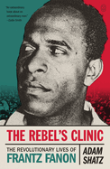 Item #616663 Rebel's Clinic: The Revolutionary Lives of Frantz Fanon. Adam Shatz