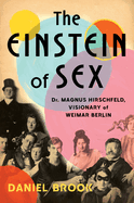 Item #611353 Einstein of Sex: Dr. Magnus Hirschfeld, Visionary of Weimar Berlin. Daniel Brook
