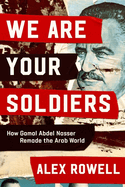 Item #574852 We Are Your Soldiers: How Gamal Abdel Nasser Remade the Arab World. Alex Rowell