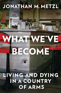 What We've Become: Living and Dying in a Country of