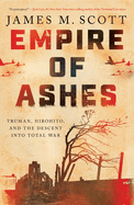 Empire of Ashes: Truman, Hirohito, and the Descent Into Total
