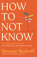 How to Not Know: The Value of Uncertainty in a. Simone Stolzoff.